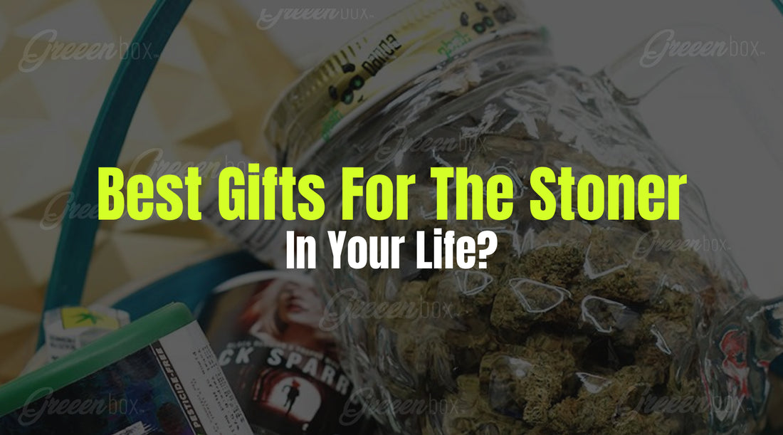 Best Gifts For The Stoner In Your Life?